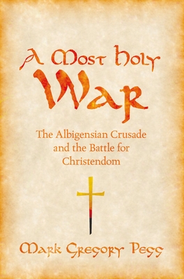 A Most Holy War: The Albigensian Crusade and the Battle for Christendom - Mark Gregory Pegg