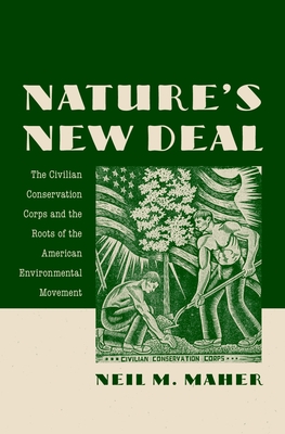 Nature's New Deal: The Civilian Conservation Corps and the Roots of the American Environmental Movement - Neil M. Maher