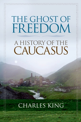 The Ghost of Freedom: A History of the Caucasus - Charles King