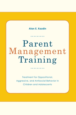 Parent Management Training: Treatment for Oppositional, Aggressive, and Antisocial Behavior in Children and Adolescents - Alan E. Kazdin