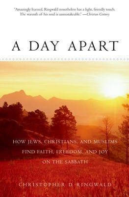 A Day Apart: How Jews, Christians, and Muslims Find Faith, Freedom, and Joy on the Sabbath - Christopher D. Ringwald