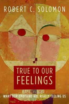 True to Our Feelings: What Our Emotions Are Really Telling Us - Robert C. Solomon