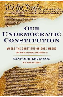 Coperta cărții 'Our Undemocratic Constitution: Where the Constitution Goes Wrong (and How We the People Can Correct It) - Sanford'