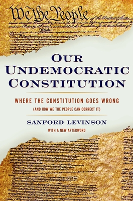 Coperta cărții 'Our Undemocratic Constitution: Where the Constitution Goes Wrong (and How We the People Can Correct It) - Sanford'