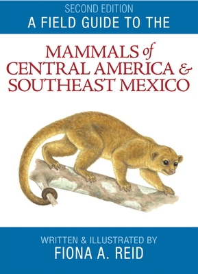 A Field Guide to the Mammals of Central America and Southeast Mexico - Fiona A. Reid