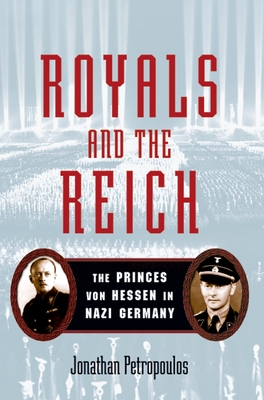 Royals and the Reich: The Princes Von Hessen in Nazi Germany - Jonathan Petropoulos