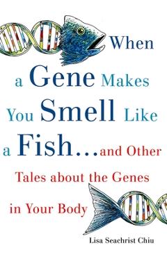 Coperta cărții 'When a Gene Makes You Smell Like a Fish: ...and Other Amazing Tales about the Genes in Your Body - Lisa Seachrist Chiu'