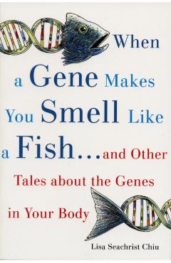 When a Gene Makes You Smell Like a Fish: ...and Other Amazing Tales about the Genes in Your Body - Lisa Seachrist Chiu