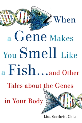 When a Gene Makes You Smell Like a Fish: ...and Other Amazing Tales about the Genes in Your Body - Lisa Seachrist Chiu