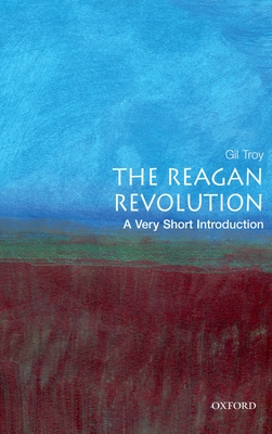 The Reagan Revolution: A Very Short Introduction - Gil Troy