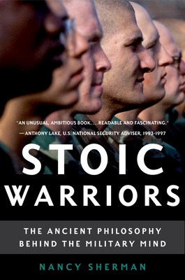 Stoic Warriors: The Ancient Philosophy Behind the Military Mind - Nancy Sherman