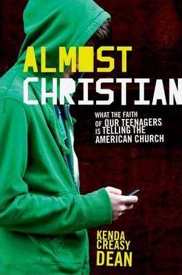Almost Christian: What the Faith of Our Teenagers Is Telling the American Church - Kenda Creasy Dean