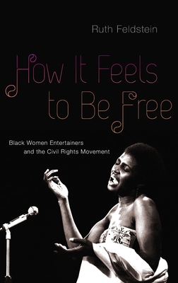 How It Feels to Be Free: Black Women Entertainers and the Civil Rights Movement - Ruth Feldstein