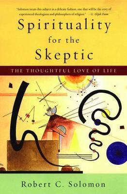 Spirituality for the Skeptic: The Thoughtful Love of Life - Robert C. Solomon
