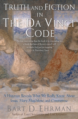 Truth and Fiction in the Da Vinci Code: A Historian Reveals What We Really Know about Jesus, Mary Magdalene, and Constantine - Bart D. Ehrman