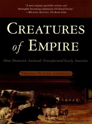 Creatures of Empire: How Domestic Animals Transformed Early America - Virginia Dejohn Anderson