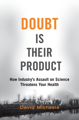 Doubt Is Their Product: How Industry's Assault on Science Threatens Your Health - David Michaels