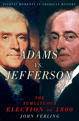 Adams vs. Jefferson: The Tumultuous Election of 1800 - John Ferling