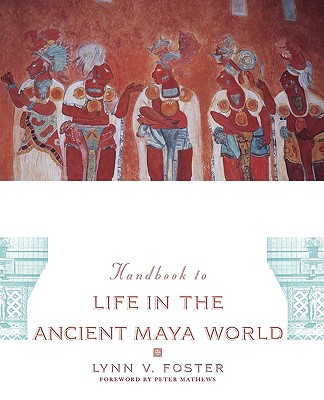 The Handbook to Life in the Ancient Maya World - Lynn V. Foster