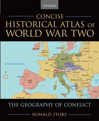 Concise Historical Atlas of World War Two: The Geography of Conflict - Ronald Story