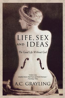 Life, Sex and Ideas: The Good Life Without God - A. C. Grayling