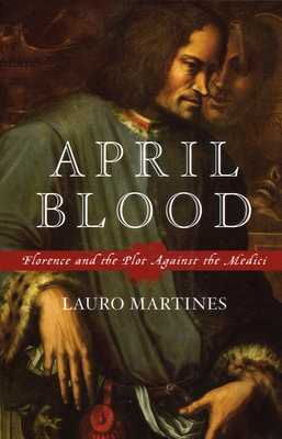 April Blood: Florence and the Plot Against the Medici - Lauro Martines