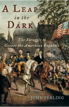 Coperta cărții 'A Leap in the Dark: The Struggle to Create the American Republic - John Ferling'