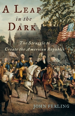 A Leap in the Dark: The Struggle to Create the American Republic - John Ferling
