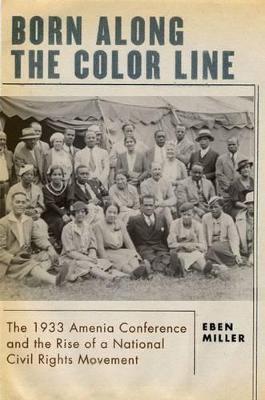Born Along the Color Line: The 1933 Amenia Conference and the Rise of a National Civil Rights Movement - Eben Miller
