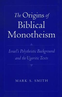 The Origins of Biblical Monotheism: Israel's Polytheistic Background and the Ugaritic Texts - Mark S. Smith
