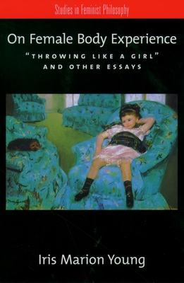 On Female Body Experience: Throwing Like a Girl and Other Essays - Iris Marion Young