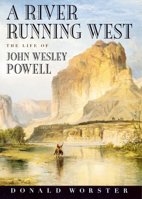 A River Running West: The Life of John Wesley Powell - Donald Worster