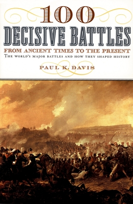 100 Decisive Battles: From Ancient Times to the Present - Paul K. Davis