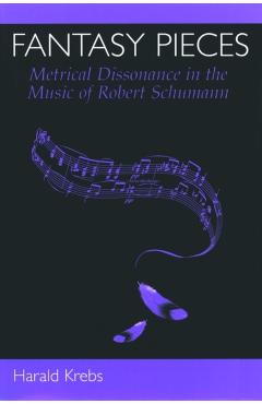Poza produsului Fantasy Pieces: Metrical Dissonance in the Music of Robert Schumann - Harald Krebs