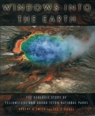 Windows Into the Earth: The Geologic Story of Yellowstone and Grand Teton National Parks - Robert B. Smith