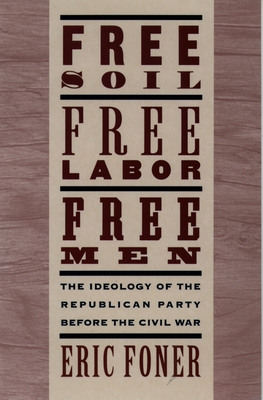 Free Soil, Free Labor, Free Men: The Ideology of the Republican Party Before the Civil War with a New Introductory Essay (Revised) - Eric Foner