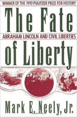 The Fate of Liberty: Abraham Lincoln and Civil Liberties - Mark E. Neely