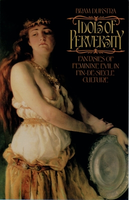 Idols of Perversity: Fantasies of Feminine Evil in Fin-de-Siecle Culture - Bram Dijkstra