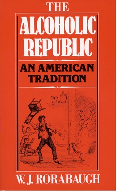Alcoholic Republic: An American Tradition - W. J. Rorabaugh