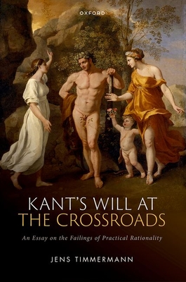Kant's Will at the Crossroads: An Essay on the Failings of Practical Rationality - Jens Timmermann