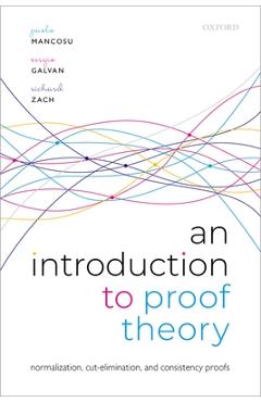 Poza produsului An Introduction to Proof Theory: Normalization, Cut-Elimination, and Consistency Proofs - Paolo Mancosu