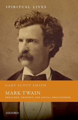 Mark Twain: Preacher, Prophet, and Social Philosopher - Gary Scott Smith