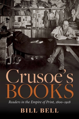 Crusoe's Books: Readers in the Empire of Print, 1800-1918 - Bill Bell