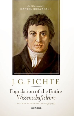 J. G. Fichte: Foundation of the Entire Wissenschaftslehre and Related Writings, 1794-95 - Daniel Breazeale