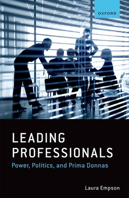 Leading Professionals: Power, Politics, and Prima Donnas - Laura Empson