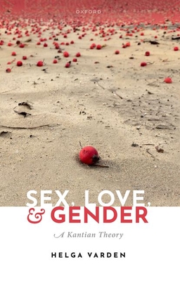 Sex, Love, and Gender: A Kantian Theory - Helga Varden