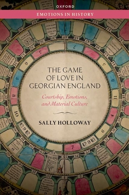 The Game of Love in Georgian England: Courtship, Emotions, and Material Culture - Sally Holloway