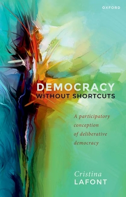 Democracy Without Shortcuts: A Participatory Conception of Deliberative Democracy - Cristina Lafont