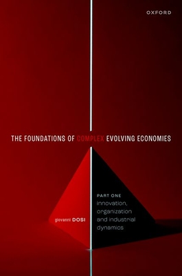 The Foundation of Complex Evolving Economies: Part One: Innovation, Organization, and Industrial Dynamics - Dosi