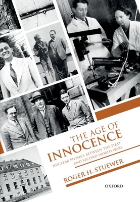 The Age of Innocence: Nuclear Physics Between the First and Second World Wars - Roger H. Stuewer